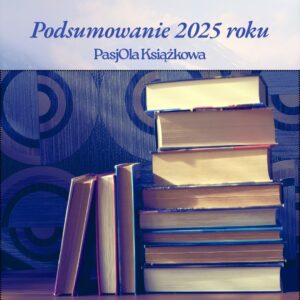 Podsumowanie czytelnicze 2025 roku - PasjOla Książkowa